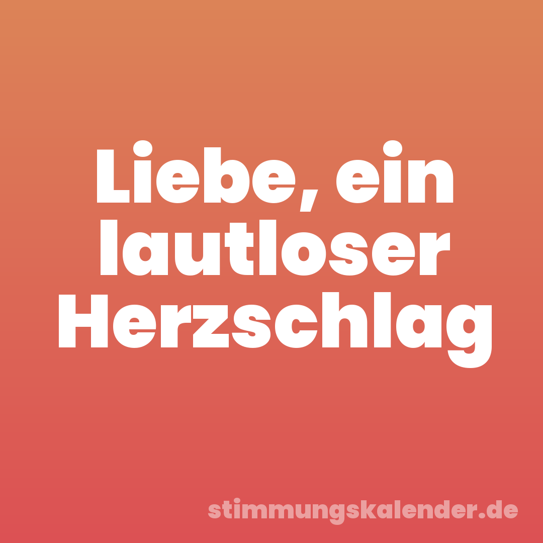 Liebe, ein lautloser Herzschlag