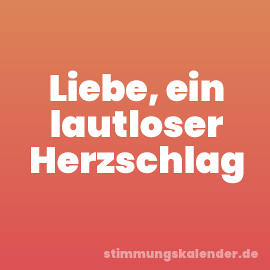 Liebe, ein lautloser Herzschlag