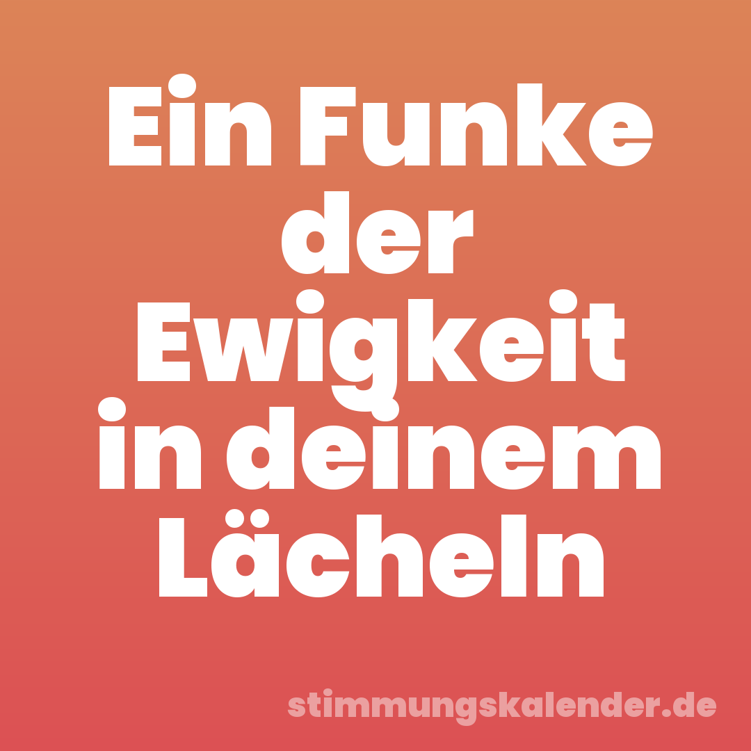 Ein Funke der Ewigkeit in deinem Lächeln