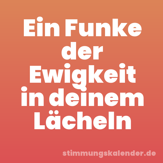 Ein Funke der Ewigkeit in deinem Lächeln
