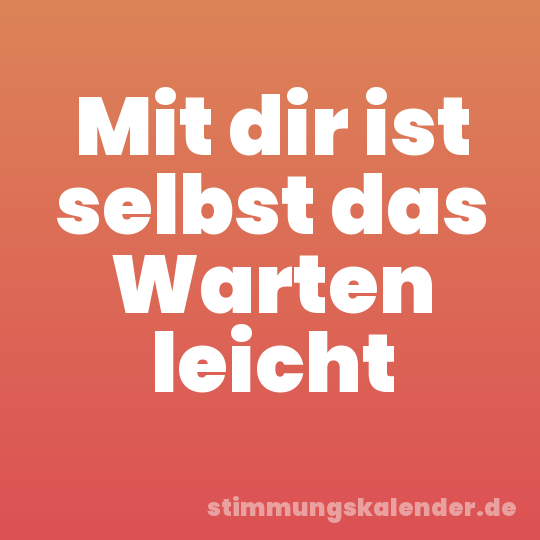 Mit dir ist selbst das Warten leicht