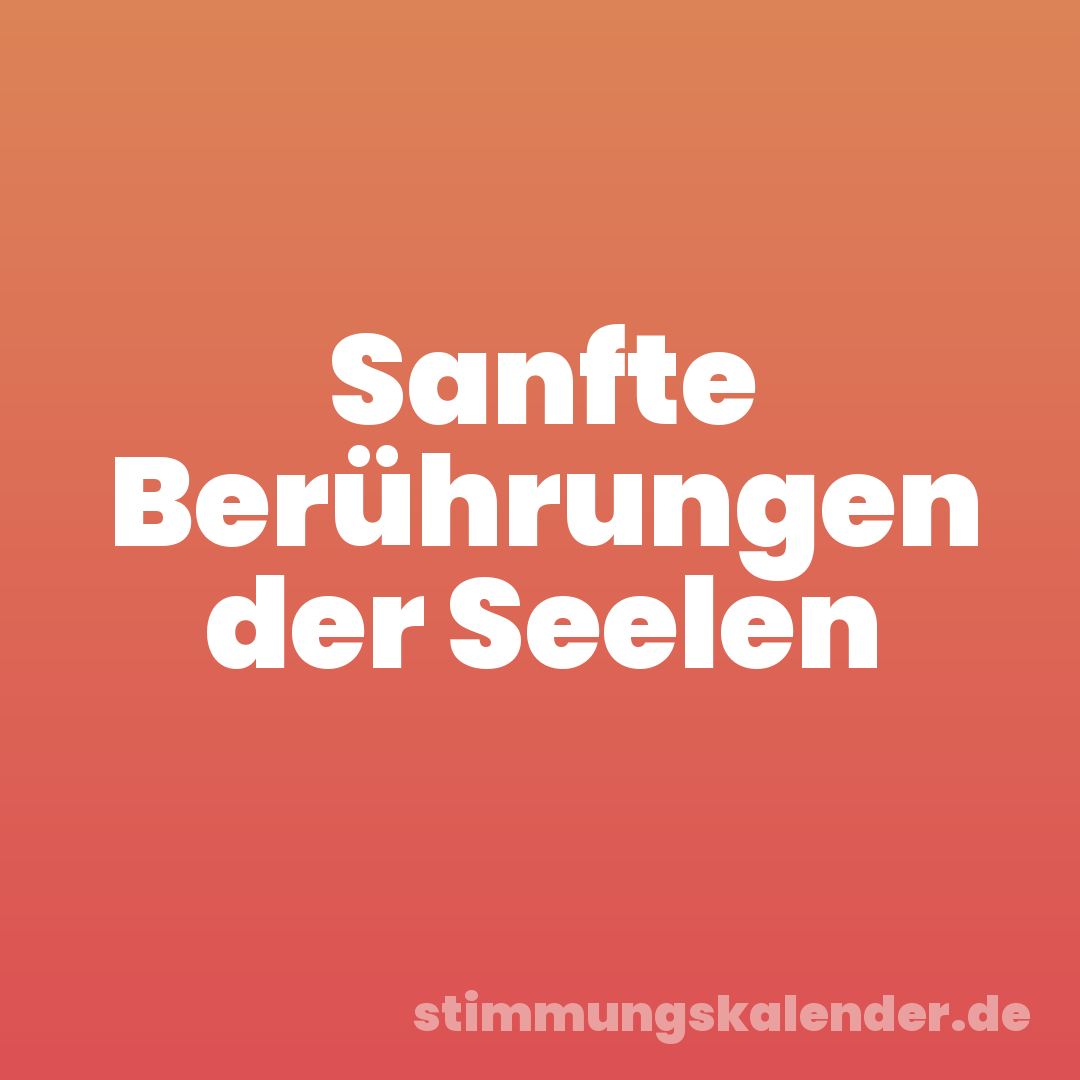 Sanfte Berührungen der Seelen