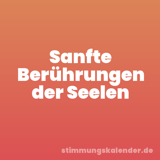 Sanfte Berührungen der Seelen