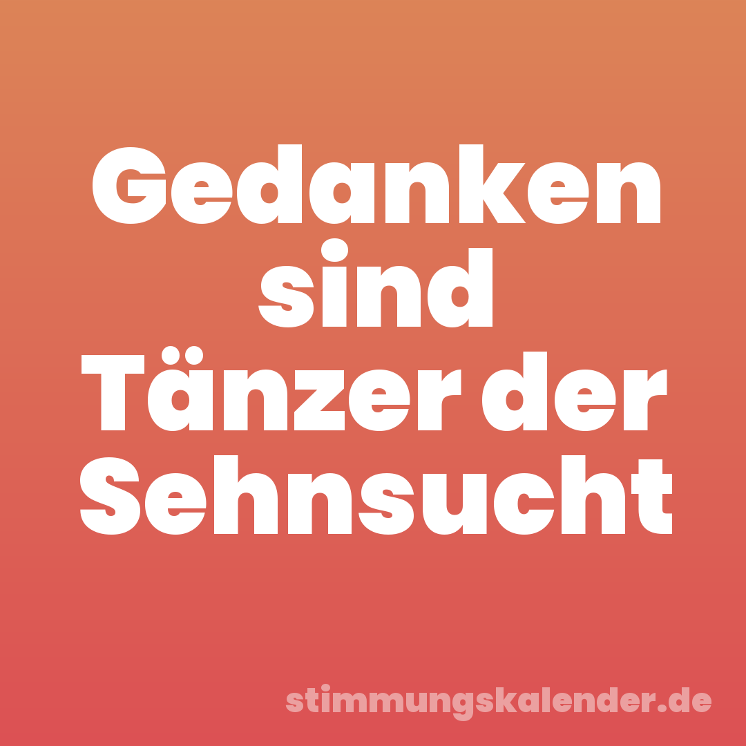Gedanken sind Tänzer der Sehnsucht