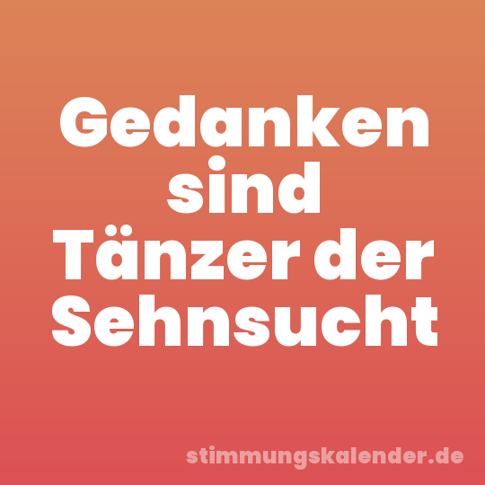 Gedanken sind Tänzer der Sehnsucht