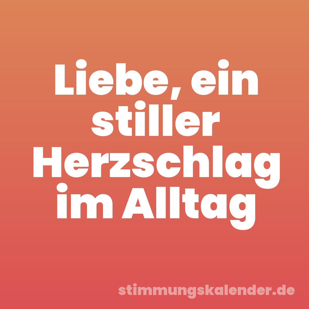 Liebe, ein stiller Herzschlag im Alltag