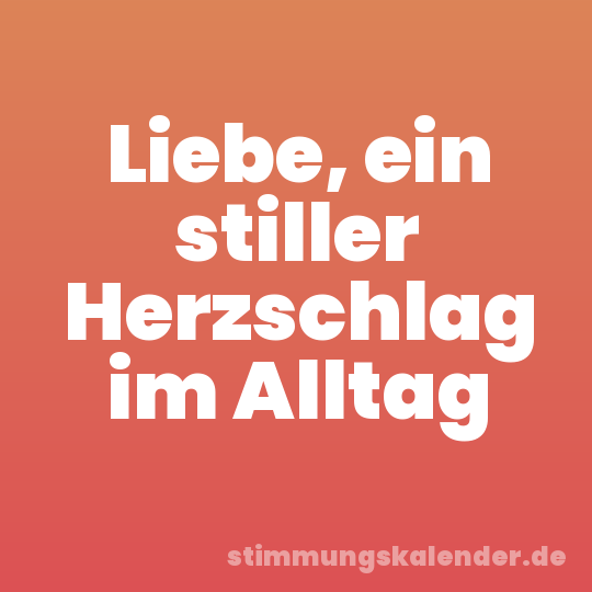 Liebe, ein stiller Herzschlag im Alltag