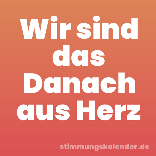 Wir sind das Danach aus Herz