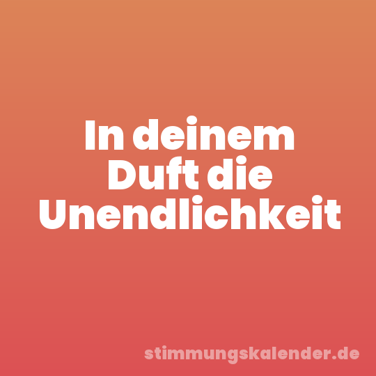 In deinem Duft die Unendlichkeit