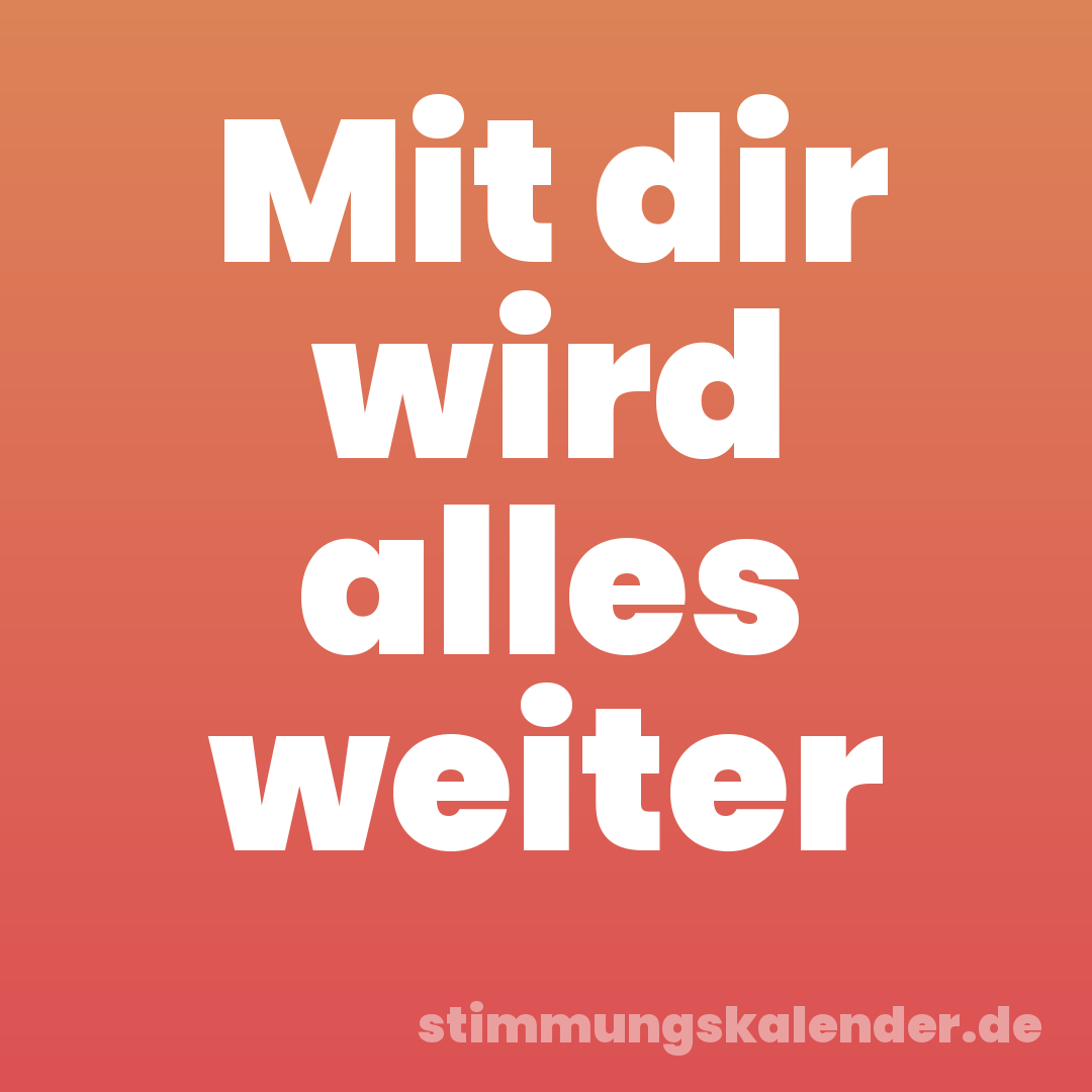 Mit dir wird alles weiter
