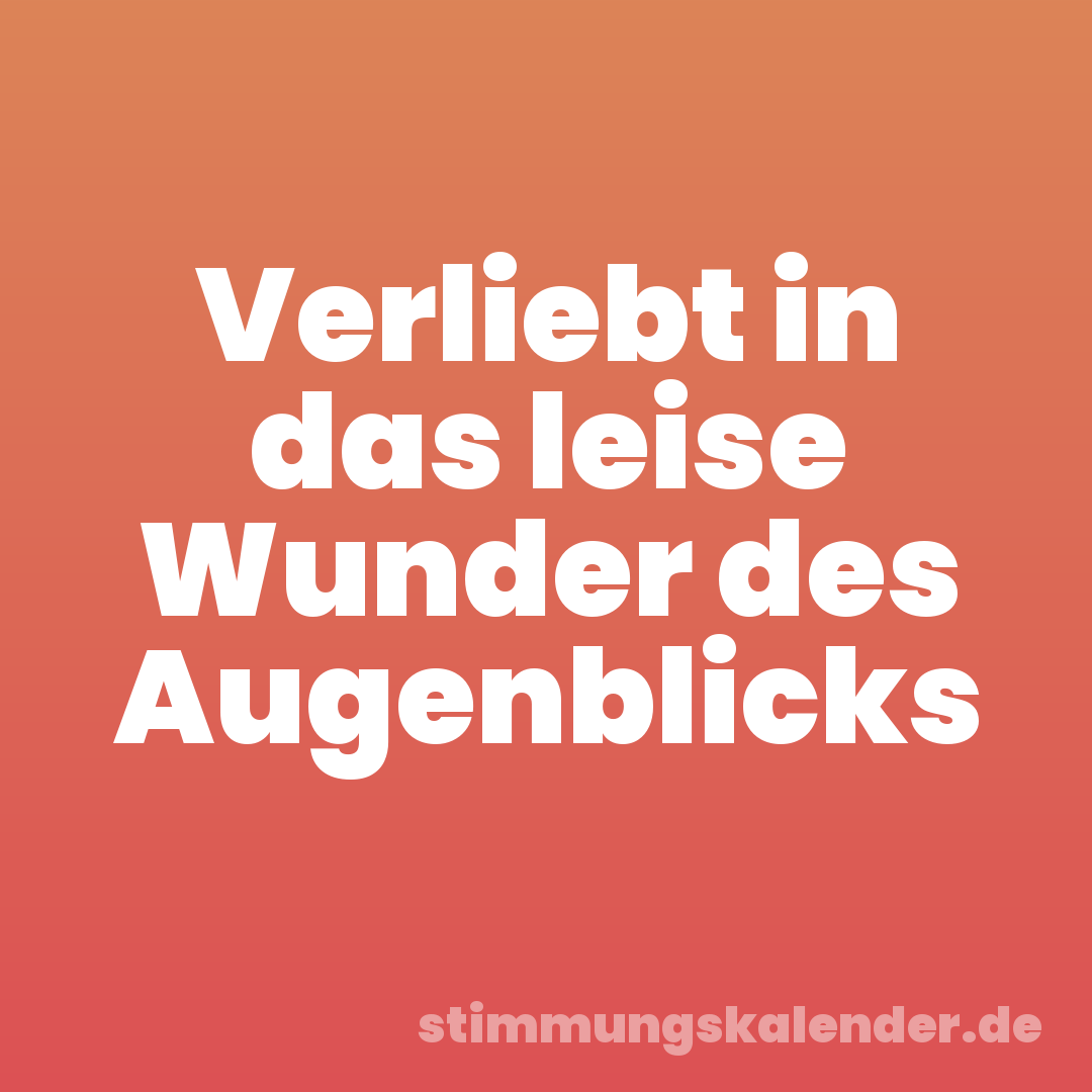 Verliebt in das leise Wunder des Augenblicks