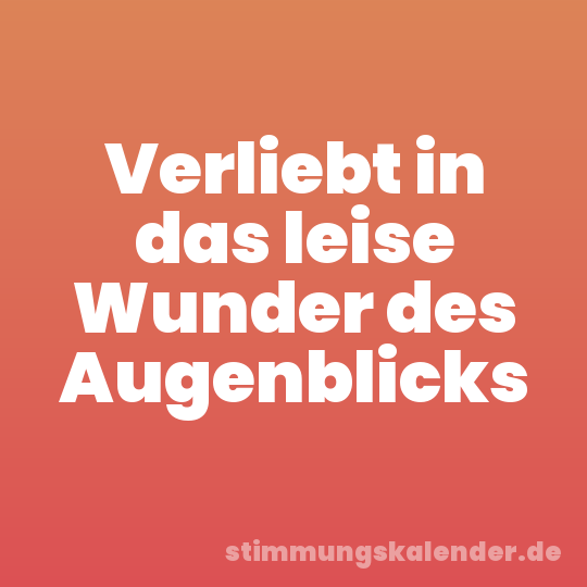 Verliebt in das leise Wunder des Augenblicks