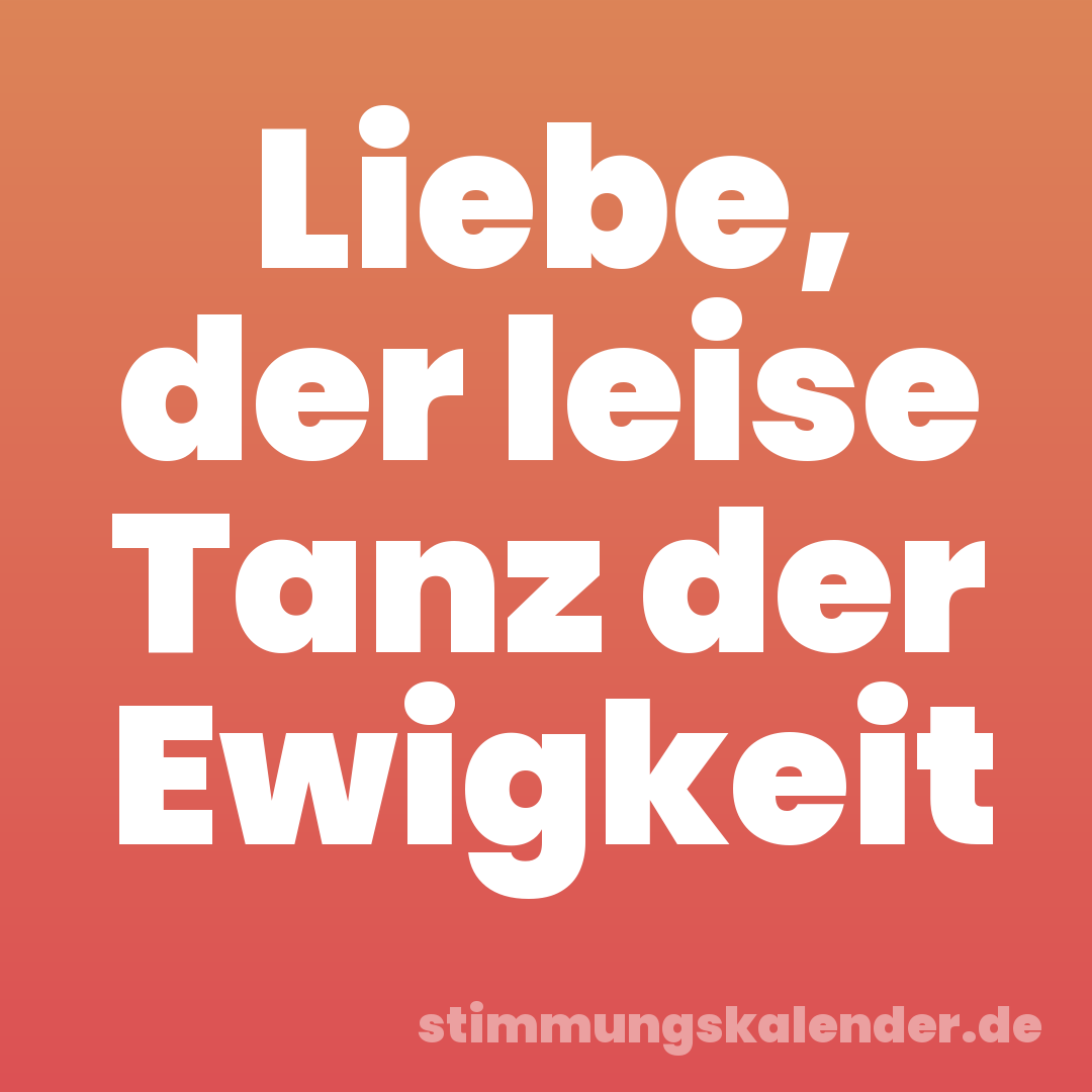 Liebe, der leise Tanz der Ewigkeit
