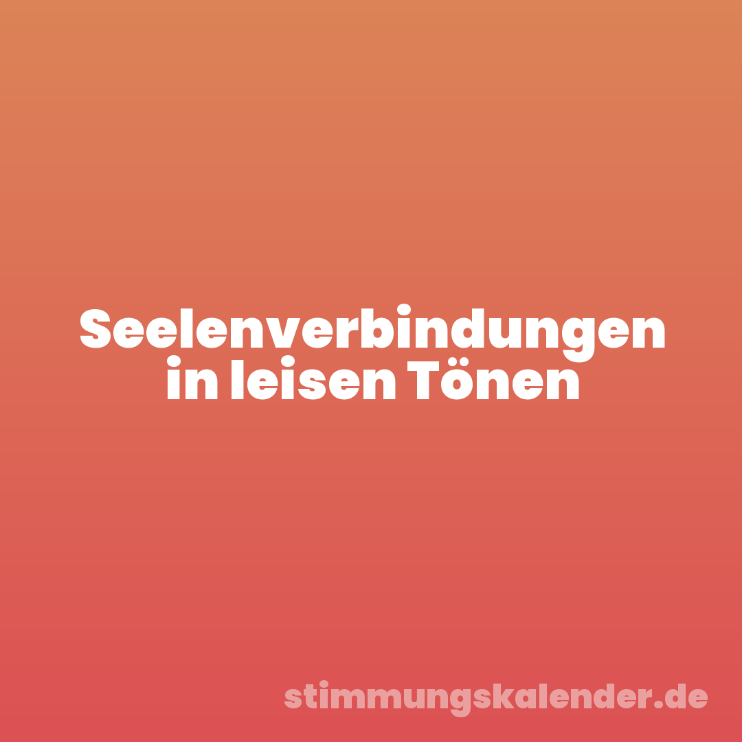 Seelenverbindungen in leisen Tönen