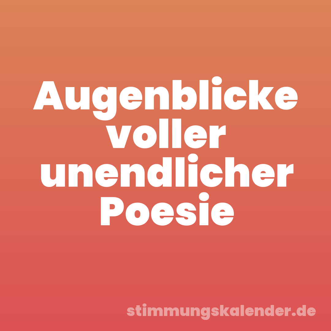 Augenblicke voller unendlicher Poesie