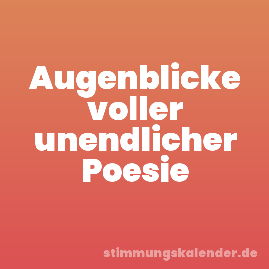 Augenblicke voller unendlicher Poesie