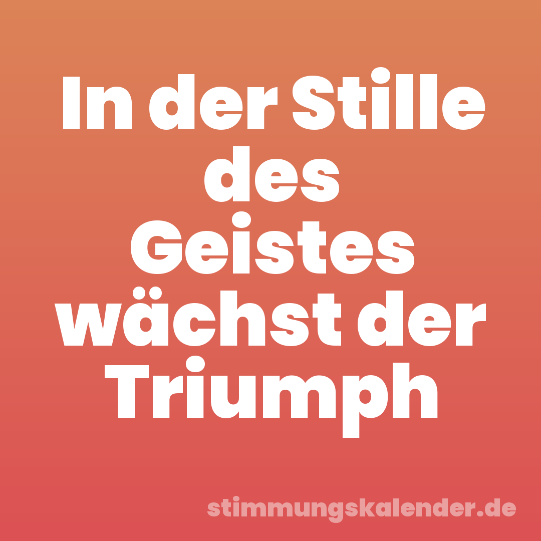 In der Stille des Geistes wächst der Triumph