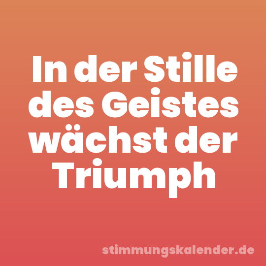 In der Stille des Geistes wächst der Triumph