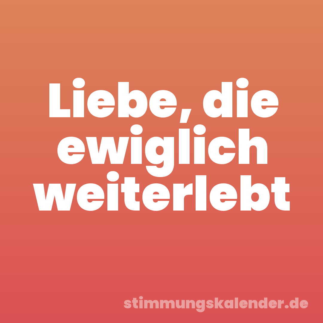 Liebe, die ewiglich weiterlebt