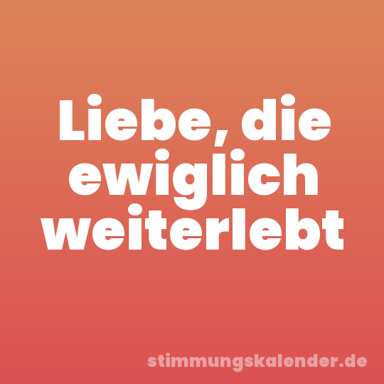 Liebe, die ewiglich weiterlebt