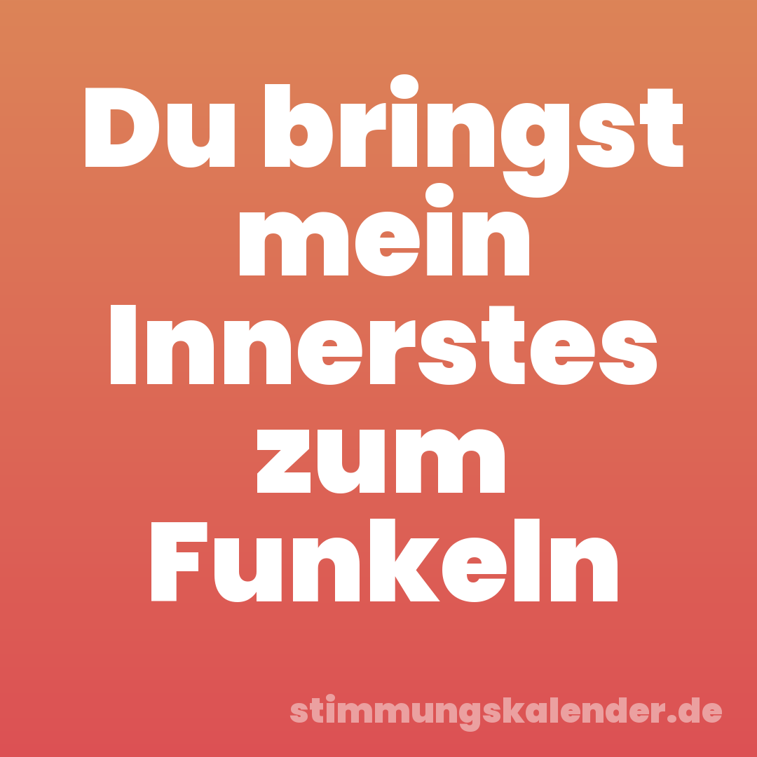 Du bringst mein Innerstes zum Funkeln