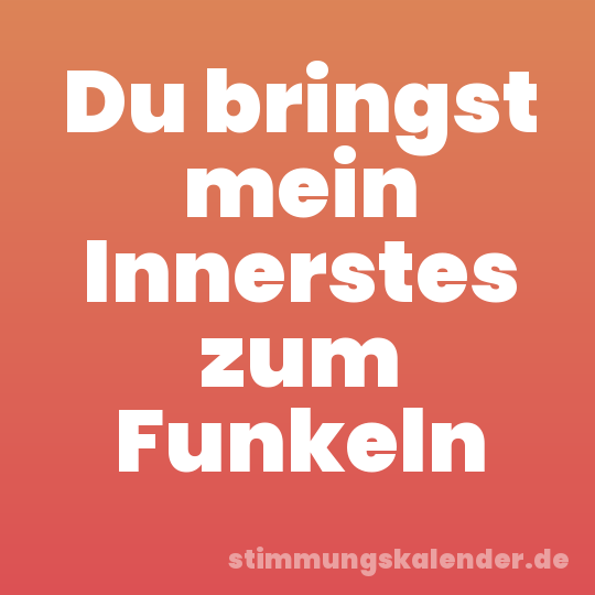 Du bringst mein Innerstes zum Funkeln