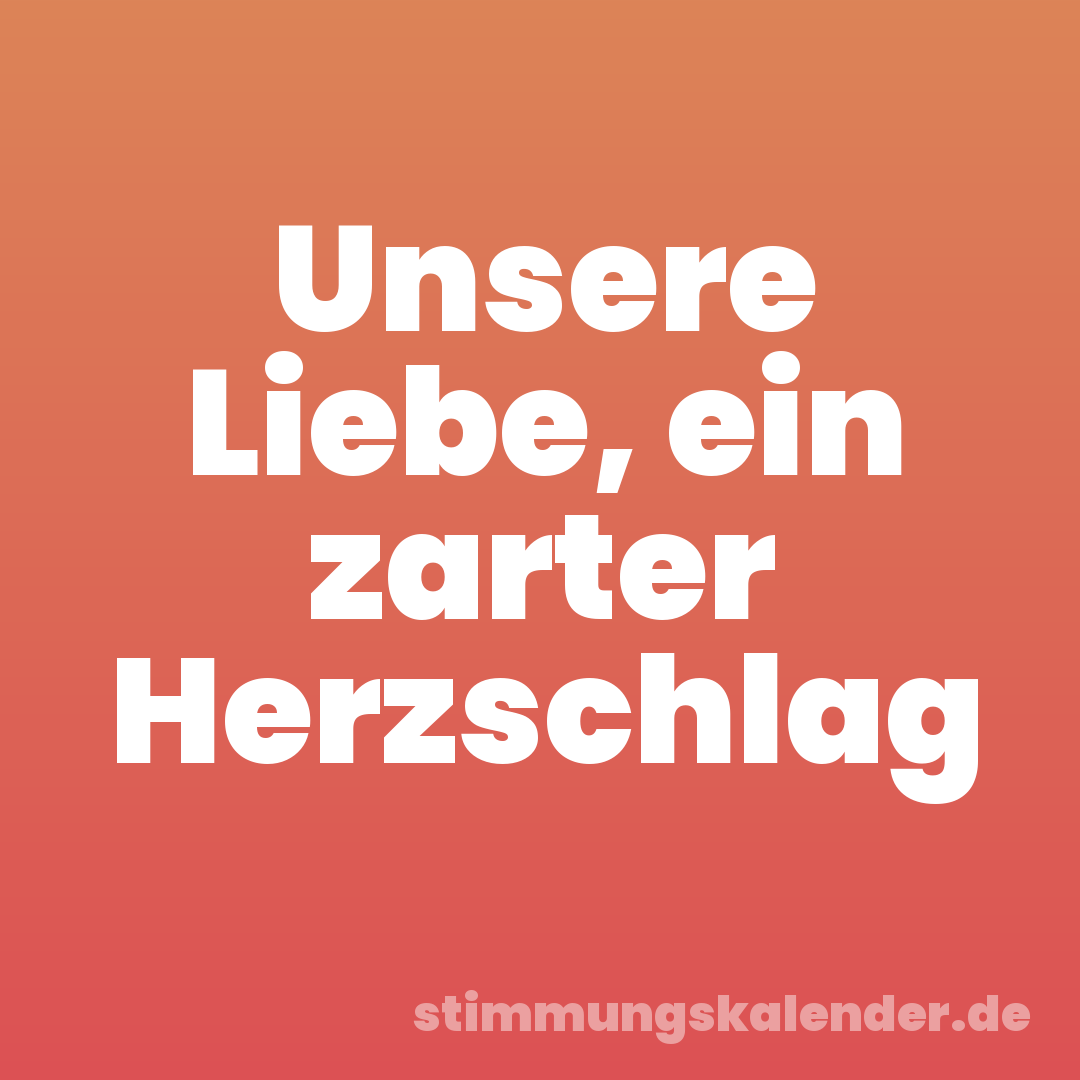Unsere Liebe, ein zarter Herzschlag