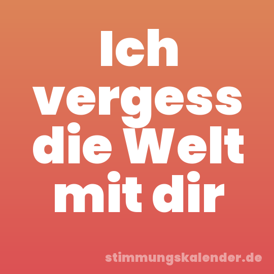 Ich vergess die Welt mit dir