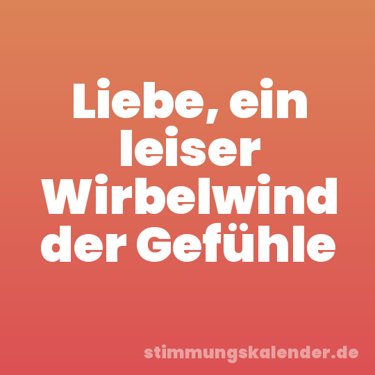 Liebe, ein leiser Wirbelwind der Gefühle