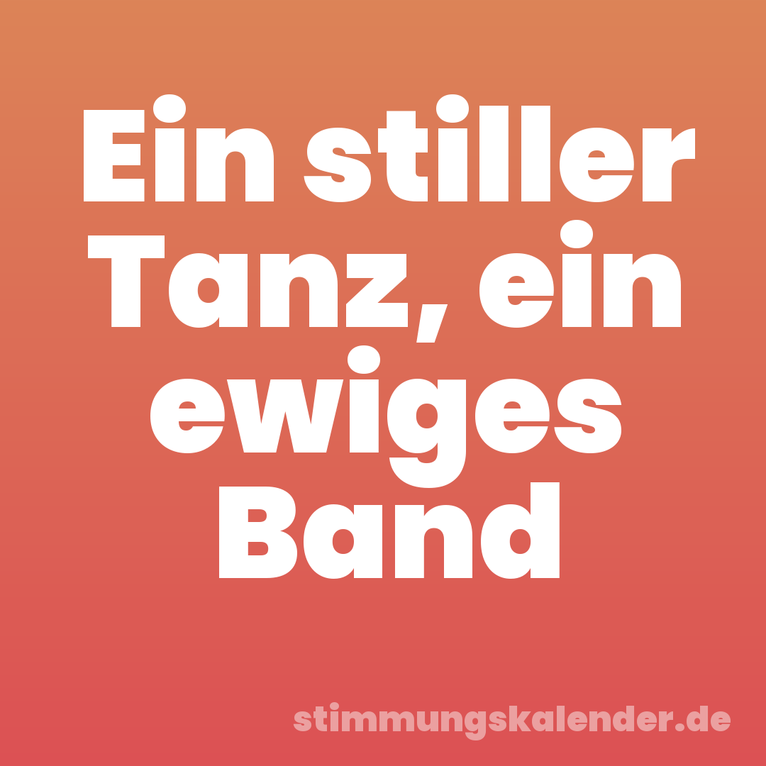 Ein stiller Tanz, ein ewiges Band