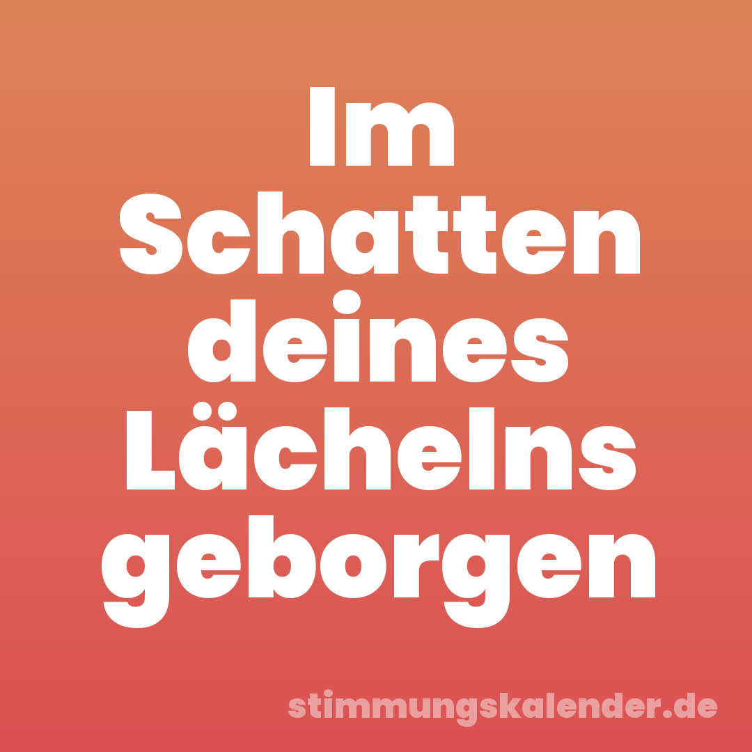 Im Schatten deines Lächelns geborgen