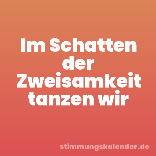 Im Schatten der Zweisamkeit tanzen wir