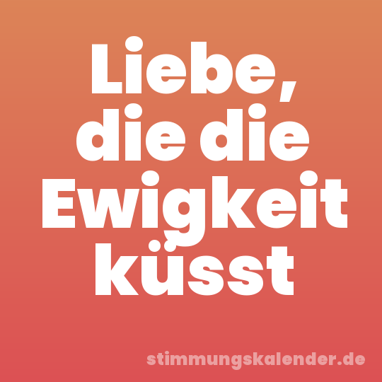Liebe, die die Ewigkeit küsst