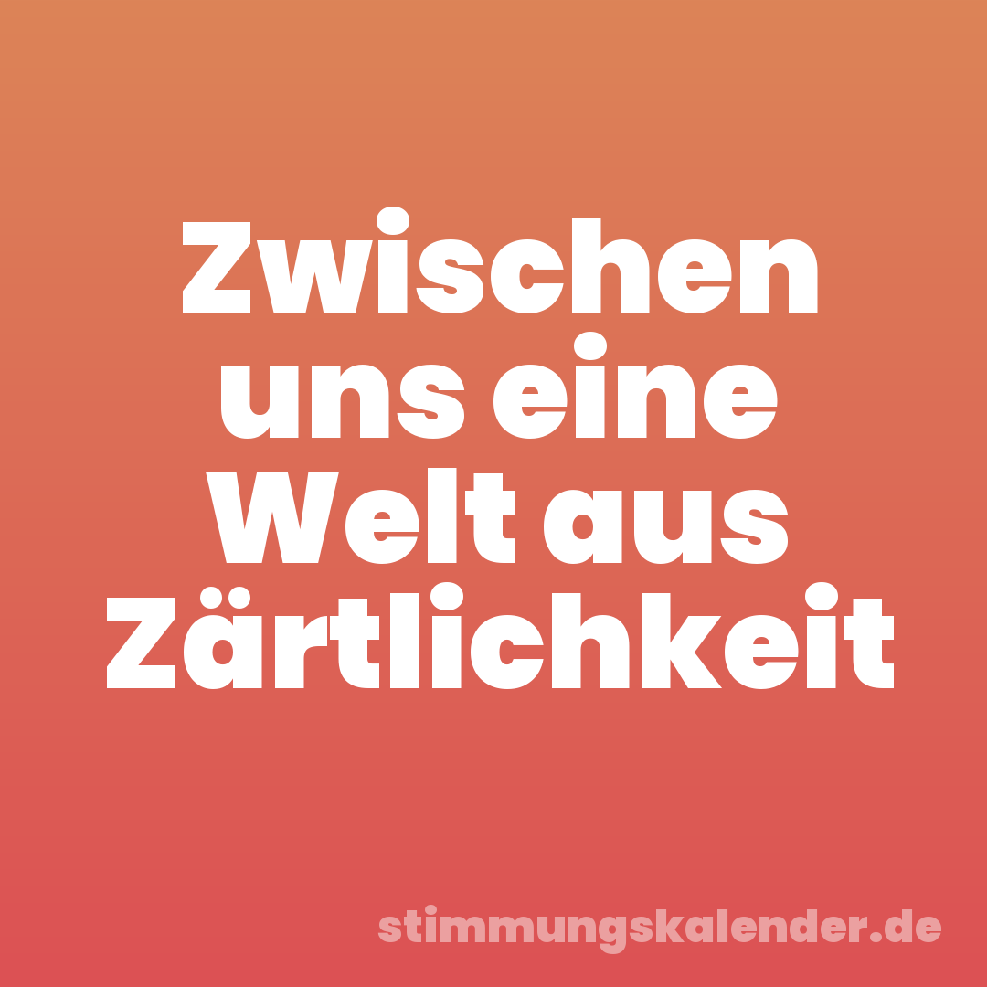 Zwischen uns eine Welt aus Zärtlichkeit