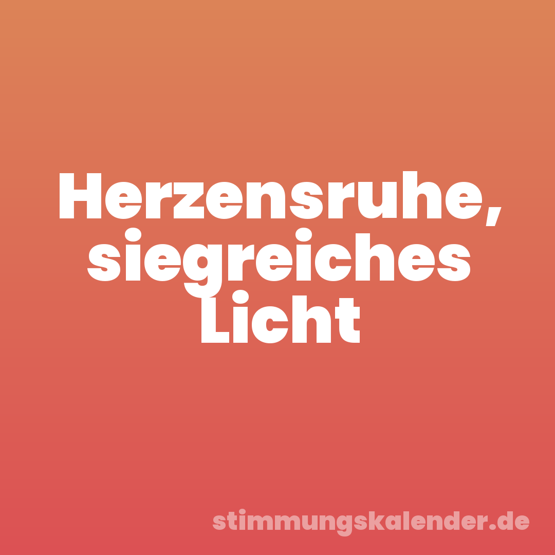 Herzensruhe, siegreiches Licht
