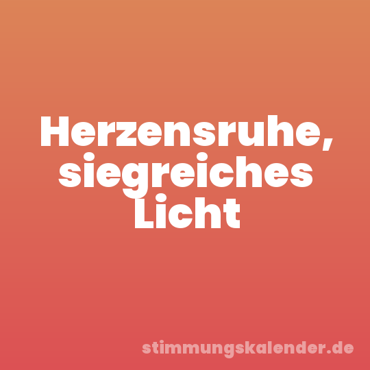 Herzensruhe, siegreiches Licht