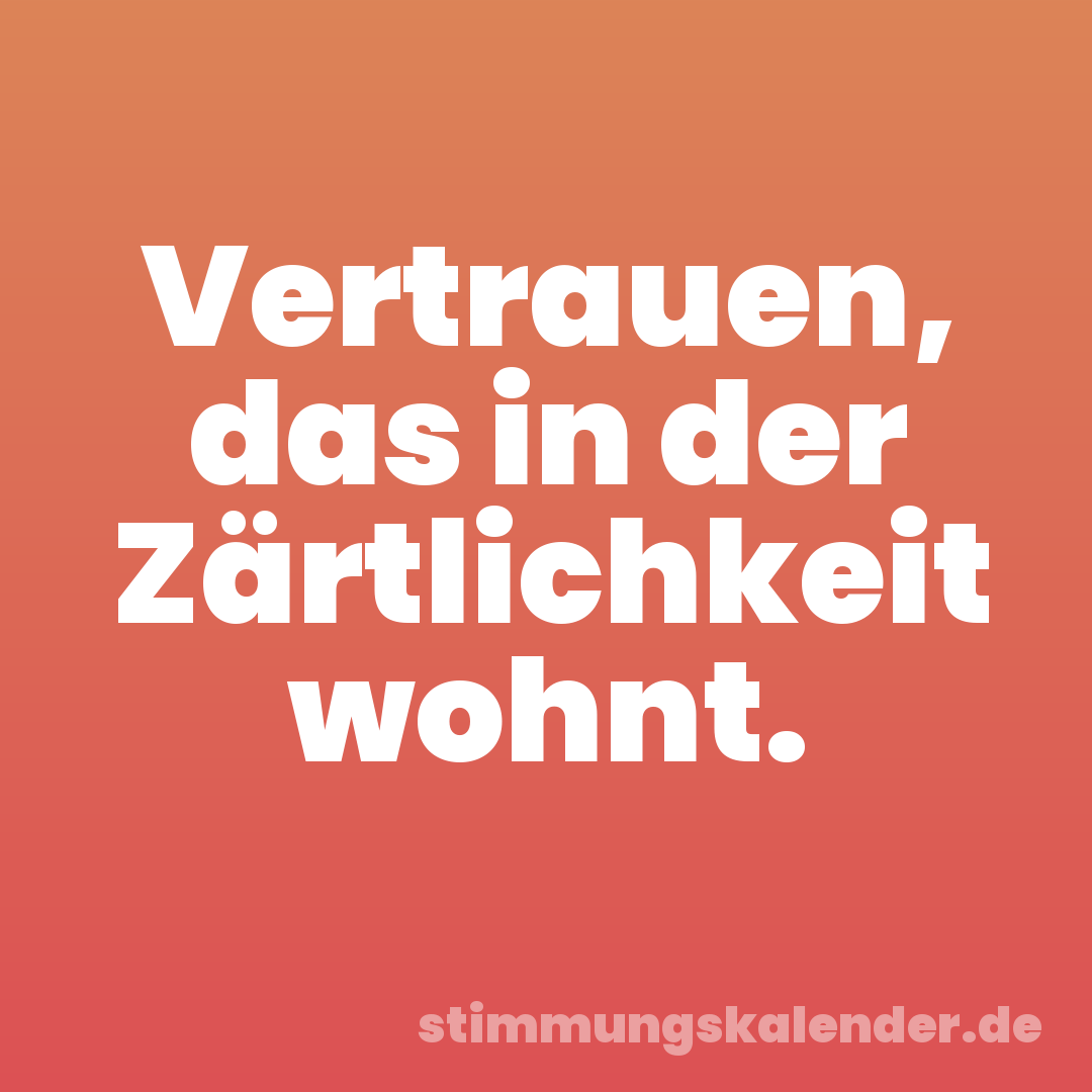 Vertrauen, das in der Zärtlichkeit wohnt.