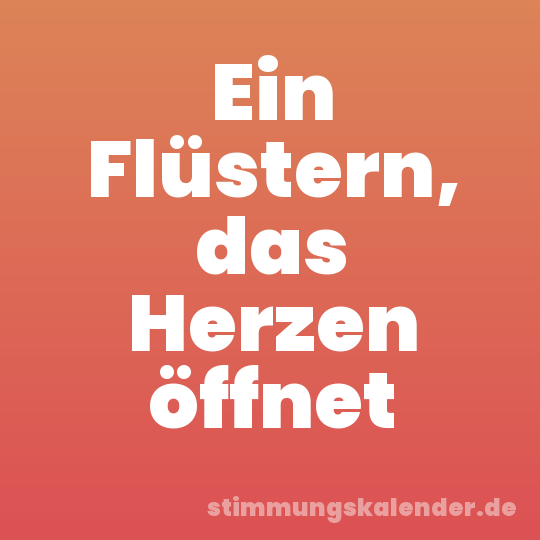 Ein Flüstern, das Herzen öffnet