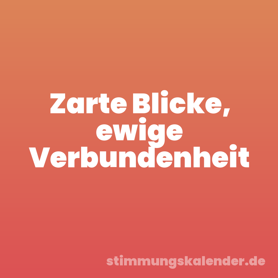 Zarte Blicke, ewige Verbundenheit
