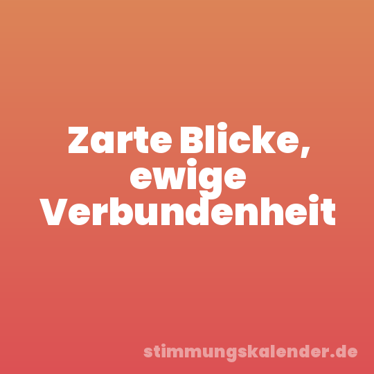 Zarte Blicke, ewige Verbundenheit