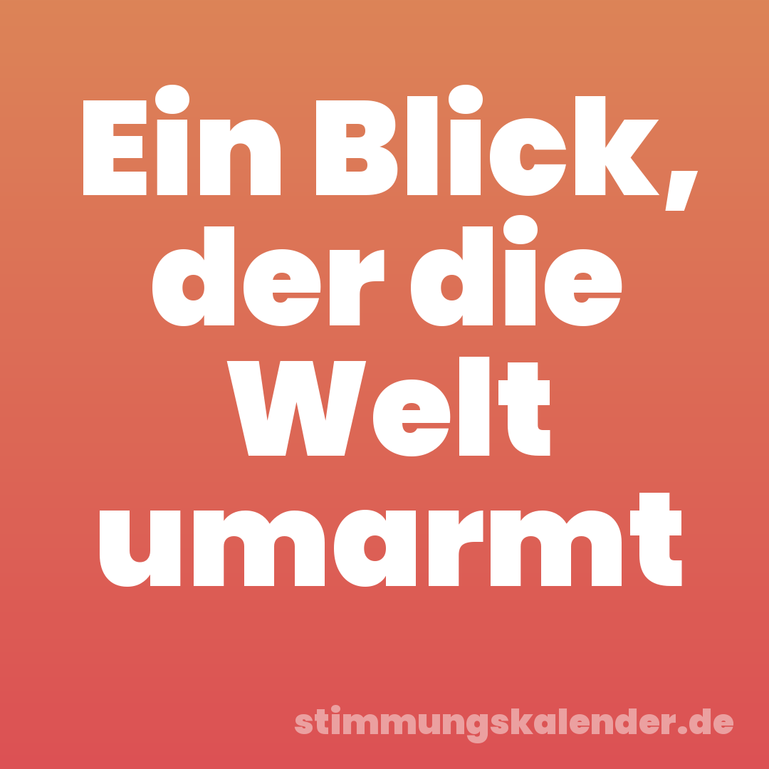 Ein Blick, der die Welt umarmt