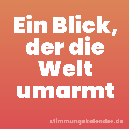 Ein Blick, der die Welt umarmt