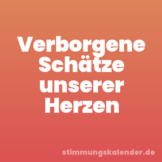 Verborgene Schätze unserer Herzen