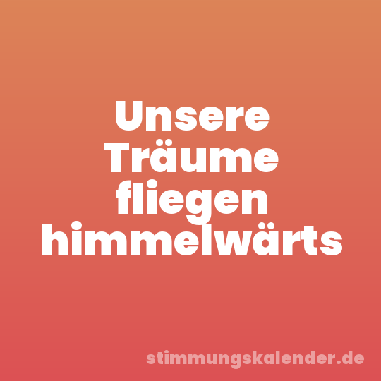 Unsere Träume fliegen himmelwärts
