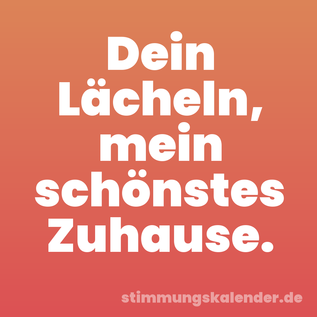 Dein Lächeln, mein schönstes Zuhause.