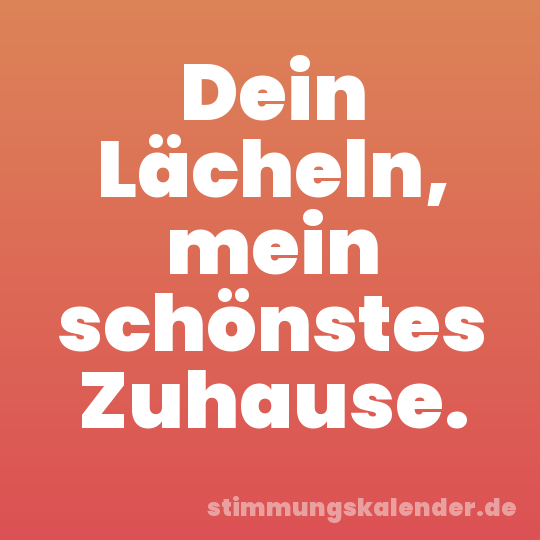 Dein Lächeln, mein schönstes Zuhause.