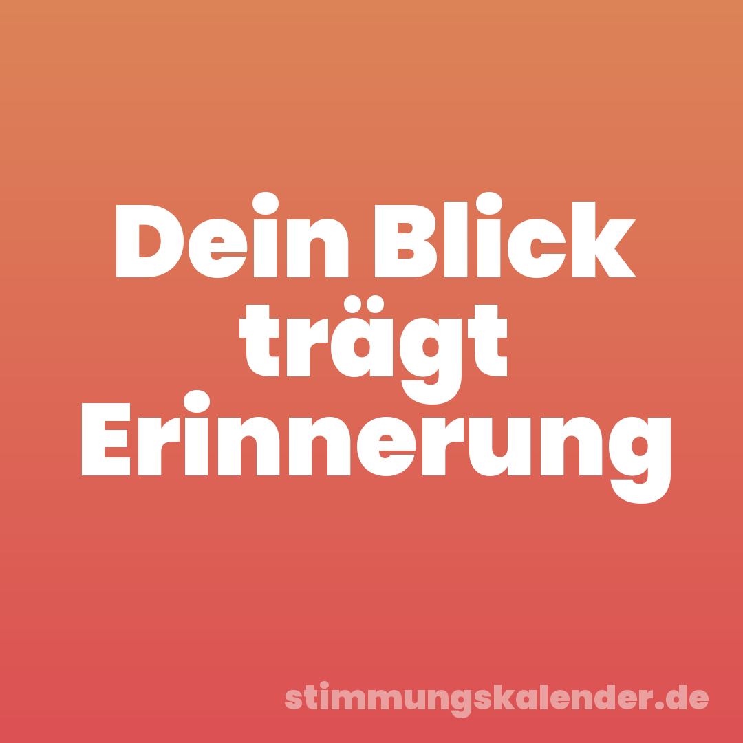Dein Blick trägt Erinnerung