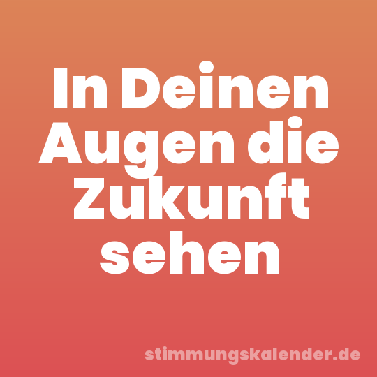 In Deinen Augen die Zukunft sehen
