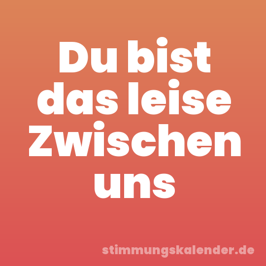 Du bist das leise Zwischen uns