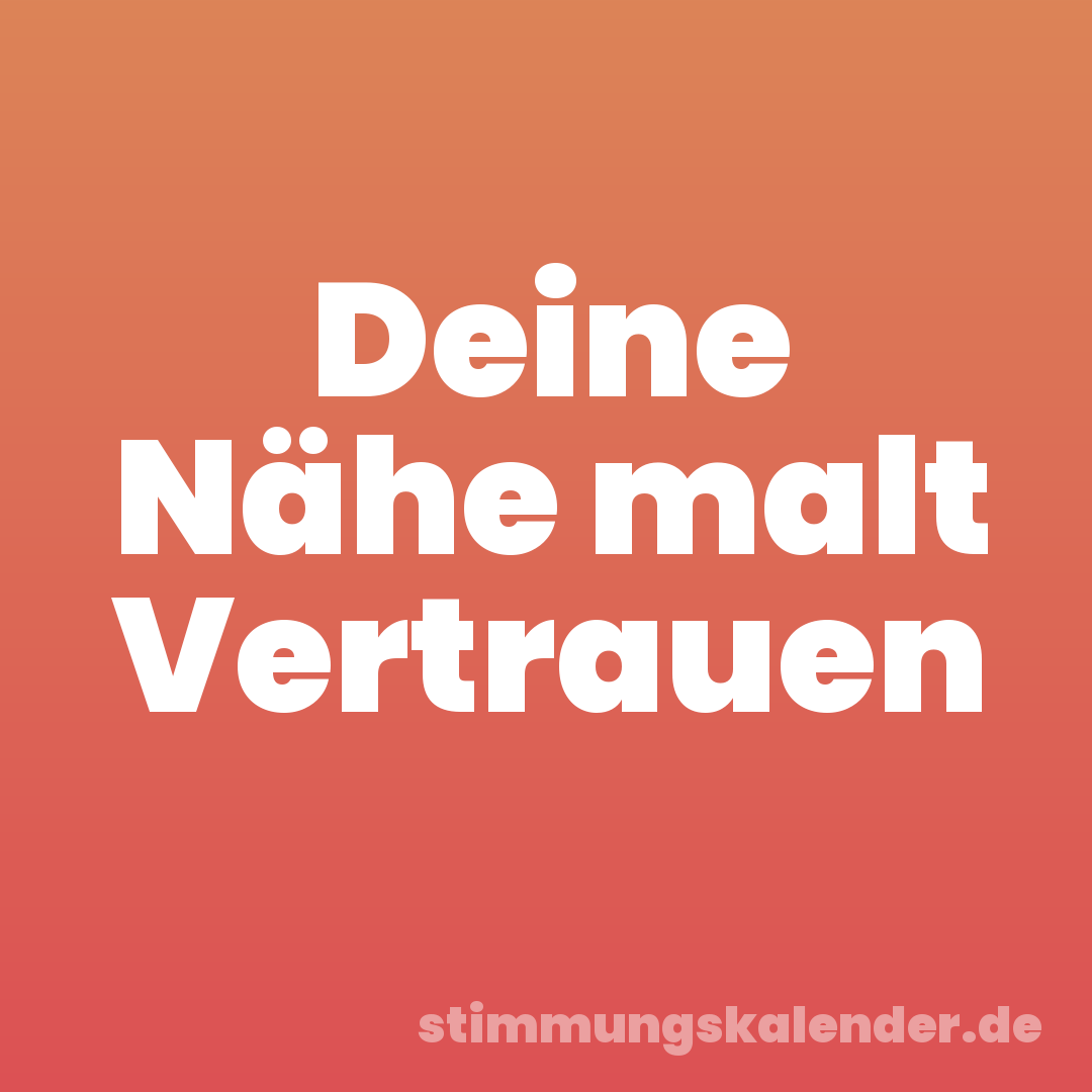 Deine Nähe malt Vertrauen